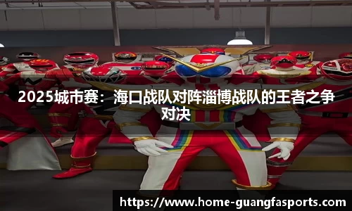 2025城市赛：海口战队对阵淄博战队的王者之争对决